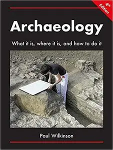 Archaeology: What It Is, Where It Is, and How to Do It, 4th Edition
