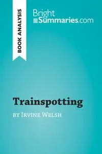 «Trainspotting by Irvine Welsh (Book Analysis)» by Bright Summaries