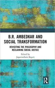 B.R. Ambedkar and Social Transformation: Revisiting the Philosophy and Reclaiming Social Justice