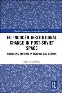 EU Induced Institutional Change in Post-Soviet Space: Promoting Reforms in Moldova and Ukraine