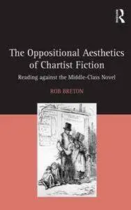 The Oppositional Aesthetics of Chartist Fiction : Reading Against the Middle-Class Novel