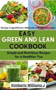 Easy Green And Lean Cookbook: Simple and Nutritious Recipes for a Healthier You