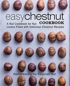 Easy Chestnut Cookbook: A Nut Cookbook for Nut Lovers Filled with Delicious Chestnut Recipes (2nd Edition)