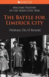 «Battle for Limerick City: Military History of the Irish Civil War» by Pádraig Ó Ruairc