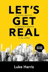 Let's Get Real – Revised Edition: A realistic approach to investing in property in any market