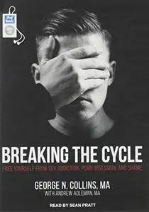Breaking the Cycle: Free Yourself from Sex Addiction, Porn Obsession, and Shame [Audiobook]