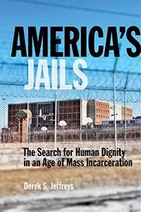 America's Jails: The Search for Human Dignity in an Age of Mass Incarceration (Alternative Criminology)