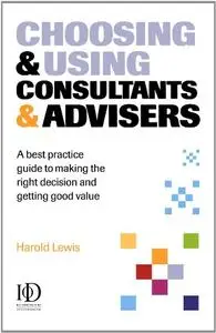 Choosing & Using Consultants & Advisers: A Best Practice Guide to Making the Right Decisions and Getting Good Value (repost)