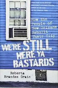 We're still here ya bastards : how the people of New Orleans rebuilt their city