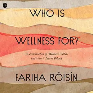 Who Is Wellness For?: An Examination of Wellness Culture and Who It Leaves Behind [Audiobook]