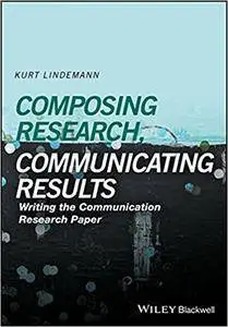 Composing Research, Communicating Results: Writing the Communication Research Paper