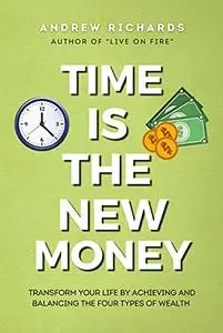 TIME IS THE NEW MONEY: Transform Your Life by Achieving and Balancing the Four Types of Wealth