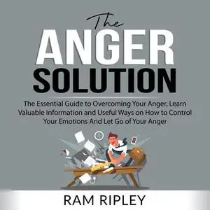 «The Anger Solution: The Essential Guide to Overcoming Your Anger, Learn Valuable Information and Useful Ways on How to