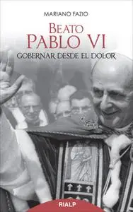 «Beato Pablo VI. Gobernar desde el dolor» by Mariano Fazio Fernández