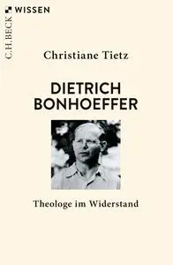 Christiane Tietz - Dietrich Bonhoeffer: Theologe im Widerstand