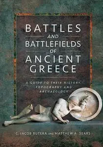 «Battles and Battlefields of Ancient Greece» by C Jacob Butera, Matthew A Sears