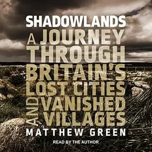 Shadowlands: A Journey Through Britain's Lost Cities and Vanished Villages [Audiobook]