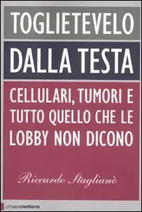 Toglietevelo dalla testa: Cellulari, tumori e tutto quello che le lobby non dicono di Riccardo Staglianò