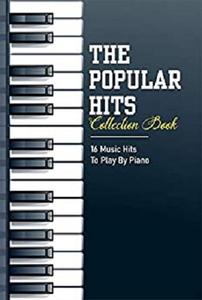 The Popular Hits Collection Book: 16 Music Hits To Play By Piano: Piano Sheet Music