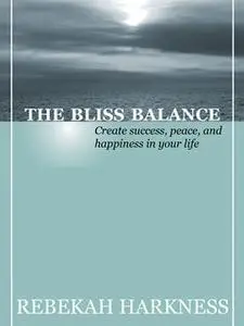 «The Bliss Balance – Create Success, Peace, and Happiness in Your Life» by Rebekah Harkness