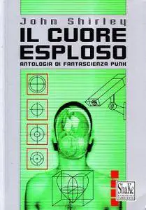 John Shirley - Il cuore esploso. Antologia di fantascienza punk