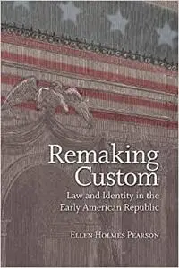 Remaking Custom: Law and Identity in the Early American Republic