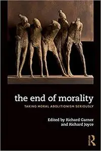 The End of Morality: Taking Moral Abolitionism Seriously