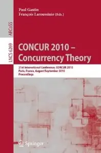 CONCUR 2010 - Concurrency Theory (Lecture Notes in Computer Science) by Paul Gastin [Repost]