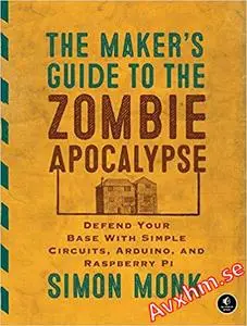 The Maker's Guide to the Zombie Apocalypse: Defend Your Base with Simple Circuits, Arduino, and Raspberry Pi