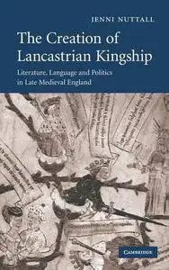 The Creation of Lancastrian Kingship: Literature, Language and Politics in Late Medieval England