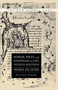 Power, Piety, and Patronage in Late Medieval Queenship: Maria de Luna