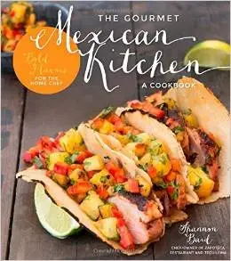 The Gourmet Mexican Kitchen - A Cookbook: Bold Flavors For the Home Chef