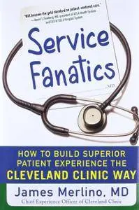 Service Fanatics: How to Build Superior Patient Experience the Cleveland Clinic Way