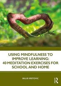 Using Mindfulness to Improve Learning: 40 Meditation Exercises for School and Home