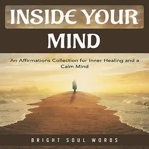 «Inside Your Mind: An Affirmations Collection for Inner Healing and a Calm Mind» by Bright Soul Words