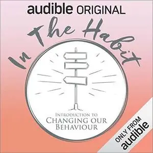 In the Habit: Introduction to Changing our Behaviour [Audible Original]