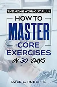 The Home Workout Plan: How to Master Core Exercises in 30 Days