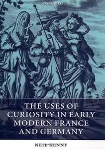 The Uses of Curiosity in Early Modern France and Germany