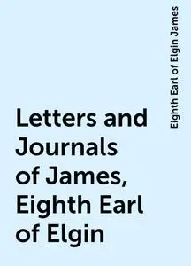 «Letters and Journals of James, Eighth Earl of Elgin» by Eighth Earl of Elgin James
