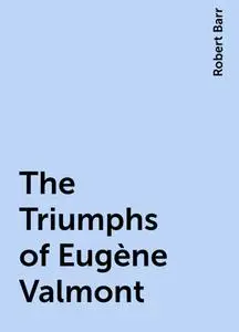«The Triumphs of Eugène Valmont» by Robert Barr