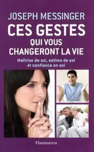 Joseph Messinger, "Ces gestes qui vous changeront la vie: Maîtrise de soi, estime de soi et confiance en soi"