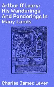 «Arthur O'Leary: His Wanderings And Ponderings In Many Lands» by Charles James Lever