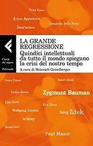 La grande regressione: Quindici intellettuali da tutto il mondo spiegano la crisi del nostro tempo