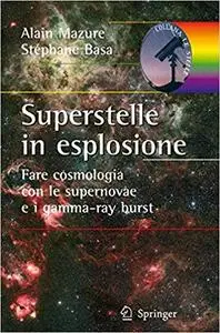 Superstelle in esplosione. Fare cosmologia con le supernovae e i gamma-ray burst. Ediz. illustrata (repost)