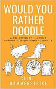 Would You Rather Doodle Vol.1: A collection of hilarious hypothetical questions (Clint Hammerstrike Asks)