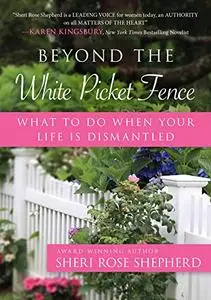 Beyond the White Picket Fence: What to do When Your Life is Dismantled