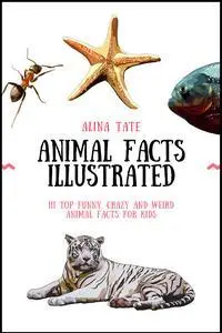 Animal Facts Illustrated: 111 Top Funny, Crazy, and Weird Animal Facts for Kids