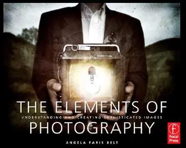 The Elements of Photography: Understanding and Creating Sophisticated Images