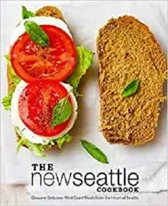 The New Seattle Cookbook: Discover Delicious West Coast Meals from the Heart of Seattle (2nd Edition)