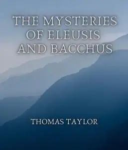 «The Mysteries of Eleusis and Bacchus» by Thomas Taylor